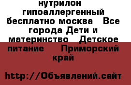 нутрилон 1 гипоаллергенный,бесплатно,москва - Все города Дети и материнство » Детское питание   . Приморский край